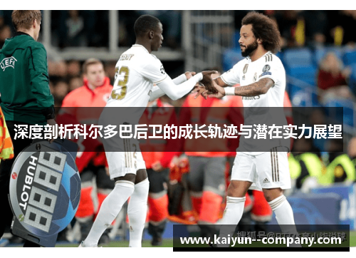 深度剖析科尔多巴后卫的成长轨迹与潜在实力展望