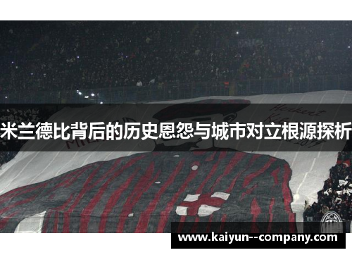 米兰德比背后的历史恩怨与城市对立根源探析