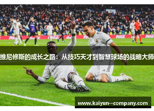 维尼修斯的成长之路：从技巧天才到智慧球场的战略大师