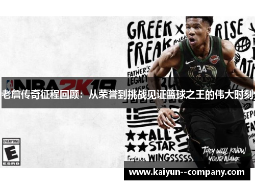 老詹传奇征程回顾：从荣誉到挑战见证篮球之王的伟大时刻