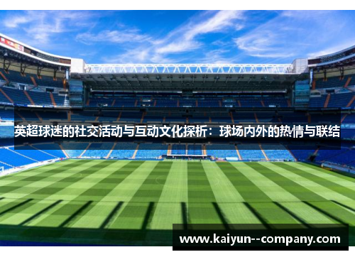 英超球迷的社交活动与互动文化探析：球场内外的热情与联结