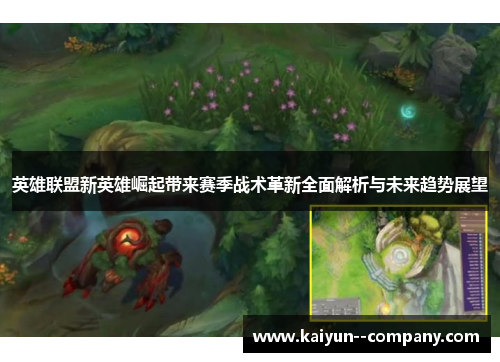 英雄联盟新英雄崛起带来赛季战术革新全面解析与未来趋势展望