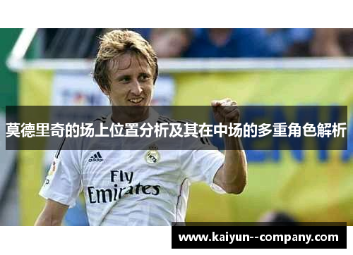 莫德里奇的场上位置分析及其在中场的多重角色解析