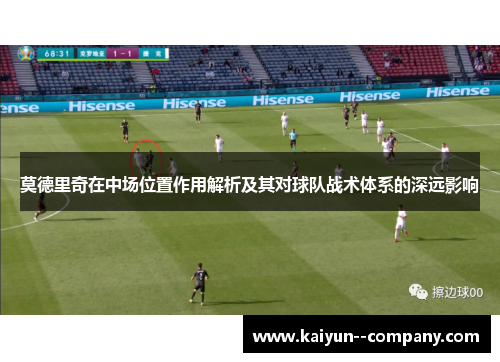 莫德里奇在中场位置作用解析及其对球队战术体系的深远影响