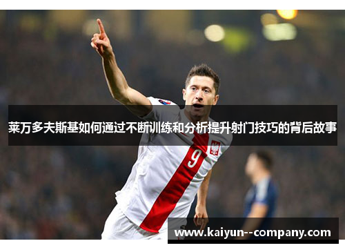 莱万多夫斯基如何通过不断训练和分析提升射门技巧的背后故事