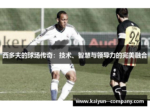 西多夫的球场传奇：技术、智慧与领导力的完美融合