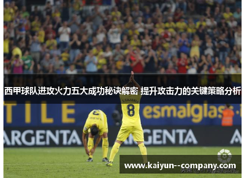 西甲球队进攻火力五大成功秘诀解密 提升攻击力的关键策略分析