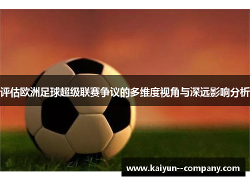 评估欧洲足球超级联赛争议的多维度视角与深远影响分析