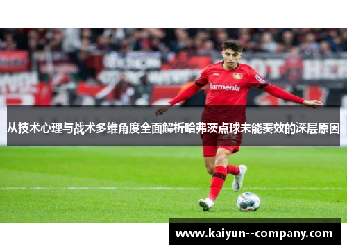 从技术心理与战术多维角度全面解析哈弗茨点球未能奏效的深层原因