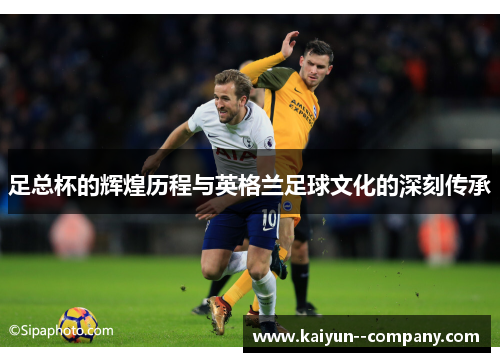 足总杯的辉煌历程与英格兰足球文化的深刻传承