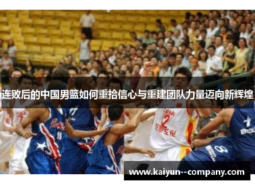 连败后的中国男篮如何重拾信心与重建团队力量迈向新辉煌