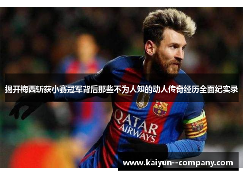 揭开梅西斩获小赛冠军背后那些不为人知的动人传奇经历全面纪实录