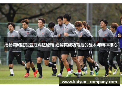 揭秘浦和红钻亚冠踢法秘籍 细解其成功背后的战术与精神核心