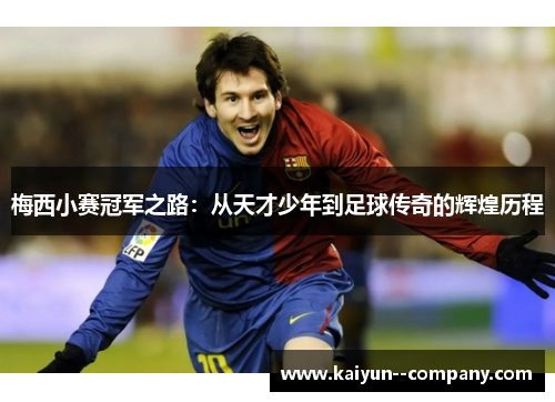 梅西小赛冠军之路：从天才少年到足球传奇的辉煌历程