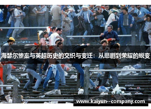 海瑟尔惨案与英超历史的交织与变迁：从悲剧到荣耀的蜕变