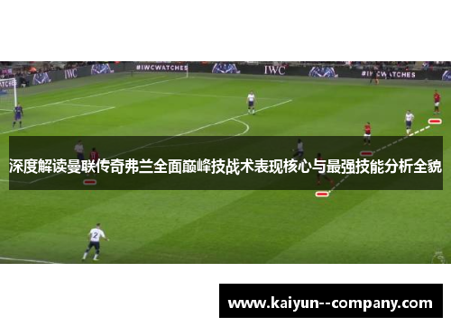 深度解读曼联传奇弗兰全面巅峰技战术表现核心与最强技能分析全貌