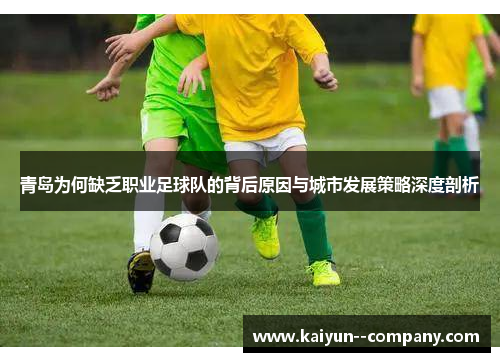 青岛为何缺乏职业足球队的背后原因与城市发展策略深度剖析