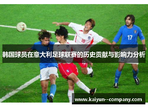 韩国球员在意大利足球联赛的历史贡献与影响力分析