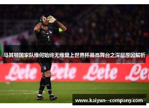 马其顿国家队缘何始终无缘登上世界杯最高舞台之深层原因解析