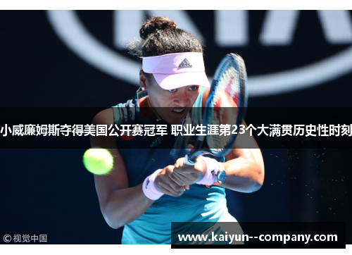 小威廉姆斯夺得美国公开赛冠军 职业生涯第23个大满贯历史性时刻