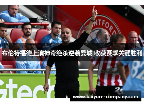 布伦特福德上演神奇绝杀逆袭曼城 收获赛季关键胜利