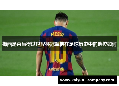梅西是否赢得过世界杯冠军他在足球历史中的地位如何