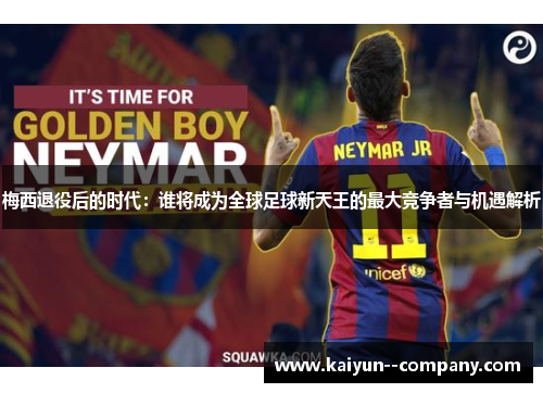 梅西退役后的时代：谁将成为全球足球新天王的最大竞争者与机遇解析