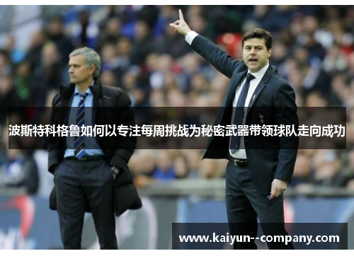 波斯特科格鲁如何以专注每周挑战为秘密武器带领球队走向成功
