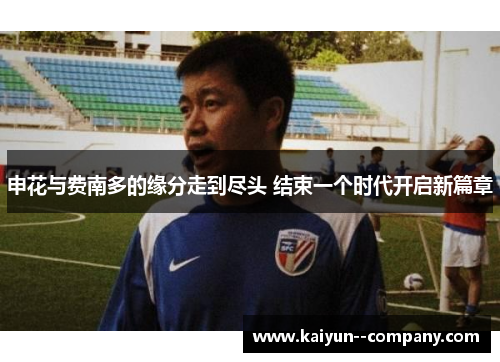 申花与费南多的缘分走到尽头 结束一个时代开启新篇章
