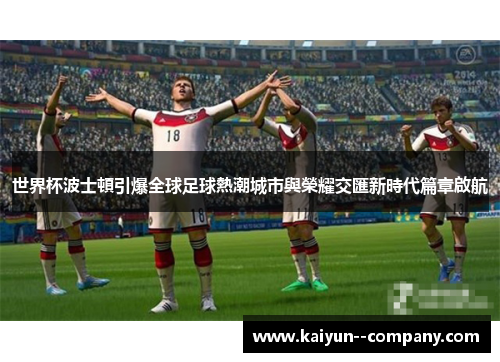 世界杯波士頓引爆全球足球熱潮城市與榮耀交匯新時代篇章啟航