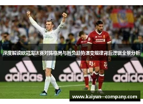 深度解读欧冠淘汰赛对阵格局与胜负趋势演变规律背后逻辑全景分析