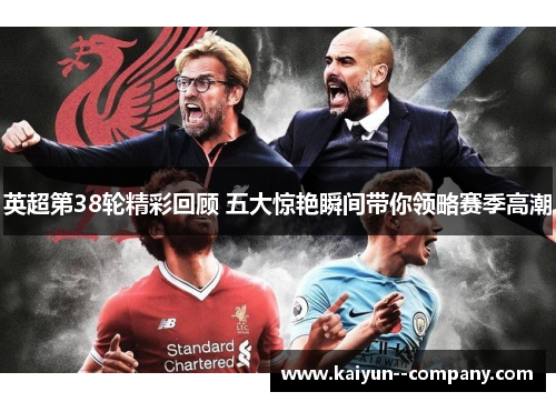 英超第38轮精彩回顾 五大惊艳瞬间带你领略赛季高潮