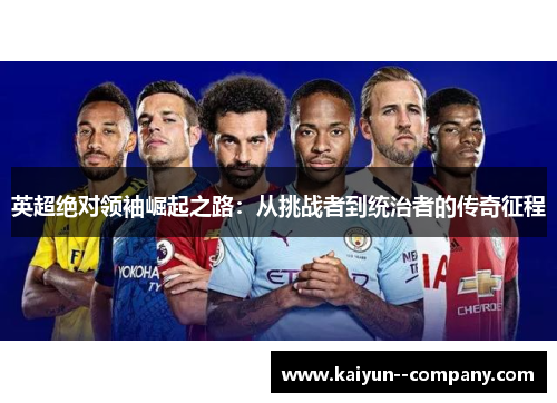 英超绝对领袖崛起之路：从挑战者到统治者的传奇征程