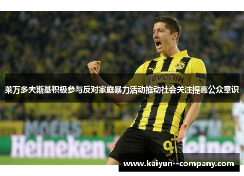 莱万多夫斯基积极参与反对家庭暴力活动推动社会关注提高公众意识