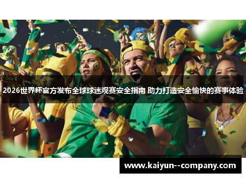 2026世界杯官方发布全球球迷观赛安全指南 助力打造安全愉快的赛事体验