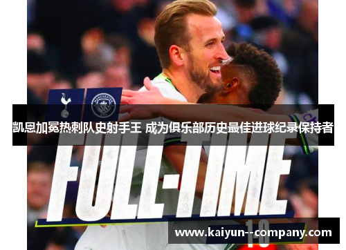 凯恩加冕热刺队史射手王 成为俱乐部历史最佳进球纪录保持者