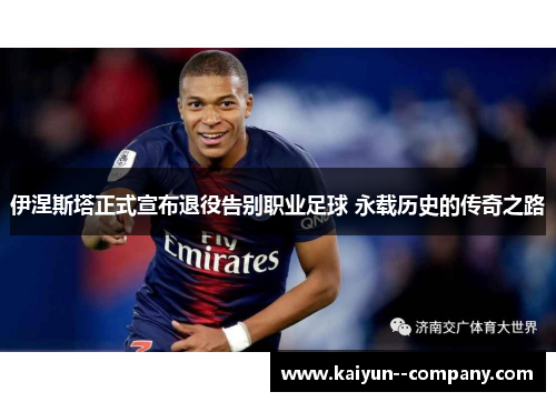 伊涅斯塔正式宣布退役告别职业足球 永载历史的传奇之路