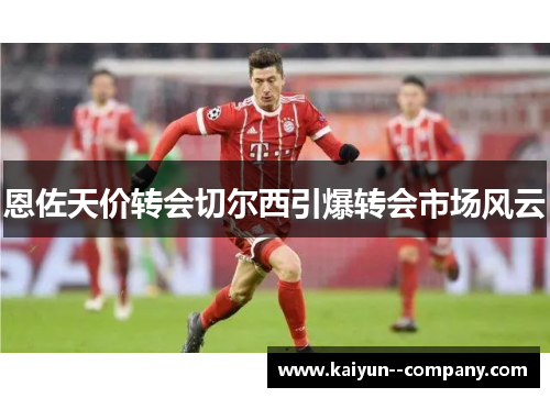 恩佐天价转会切尔西引爆转会市场风云