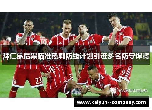 拜仁慕尼黑瞄准热刺防线计划引进多名防守悍将