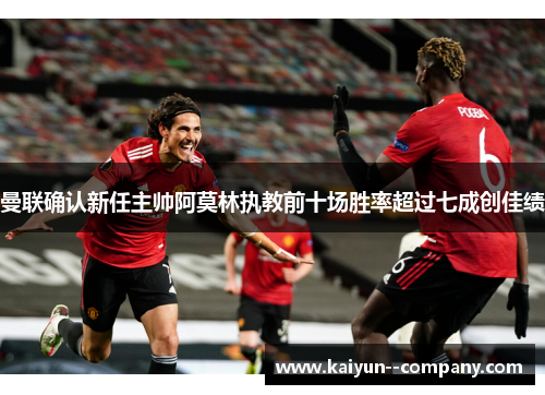 曼联确认新任主帅阿莫林执教前十场胜率超过七成创佳绩