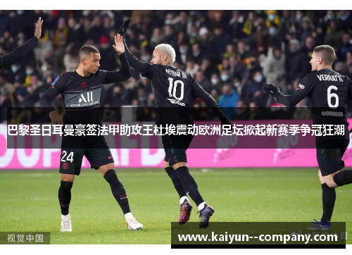 巴黎圣日耳曼豪签法甲助攻王杜埃震动欧洲足坛掀起新赛季争冠狂潮